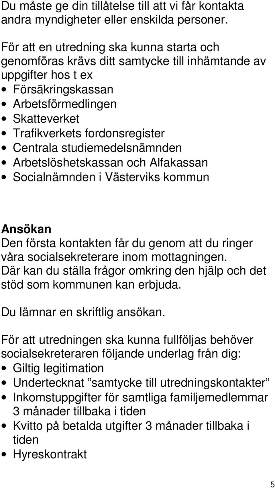 studiemedelsnämnden Arbetslöshetskassan och Alfakassan Socialnämnden i Västerviks kommun Ansökan Den första kontakten får du genom att du ringer våra socialsekreterare inom mottagningen.