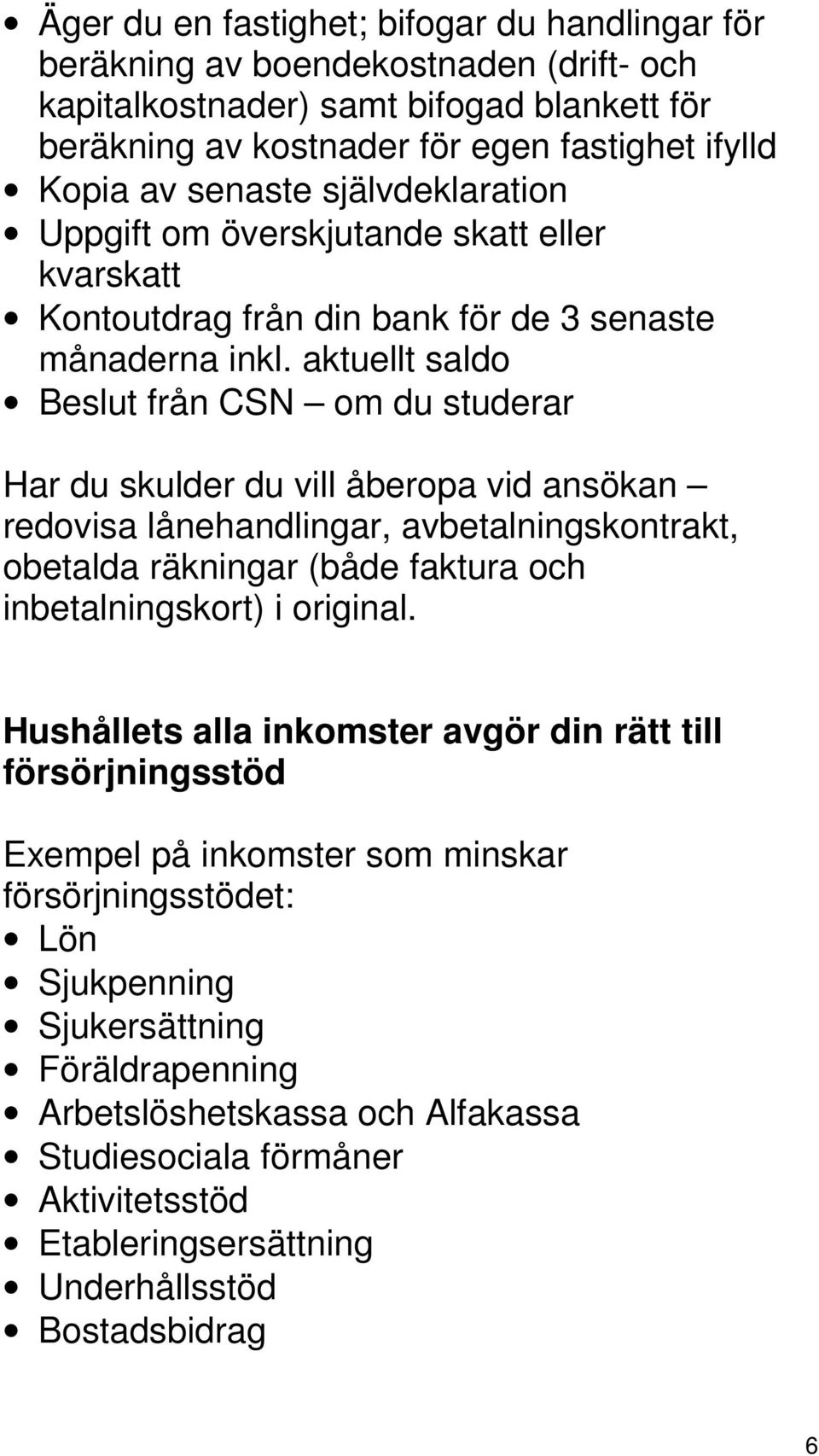 aktuellt saldo Beslut från CSN om du studerar Har du skulder du vill åberopa vid ansökan redovisa lånehandlingar, avbetalningskontrakt, obetalda räkningar (både faktura och inbetalningskort) i