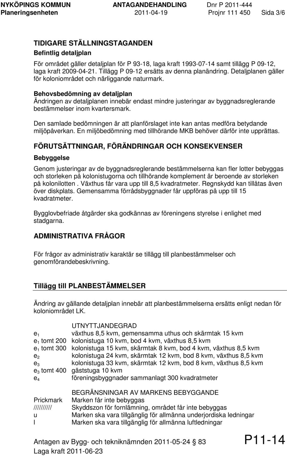 Behovsbedömning av detaljplan Ändringen av detaljplanen innebär endast mindre justeringar av byggnadsreglerande bestämmelser inom kvartersmark.