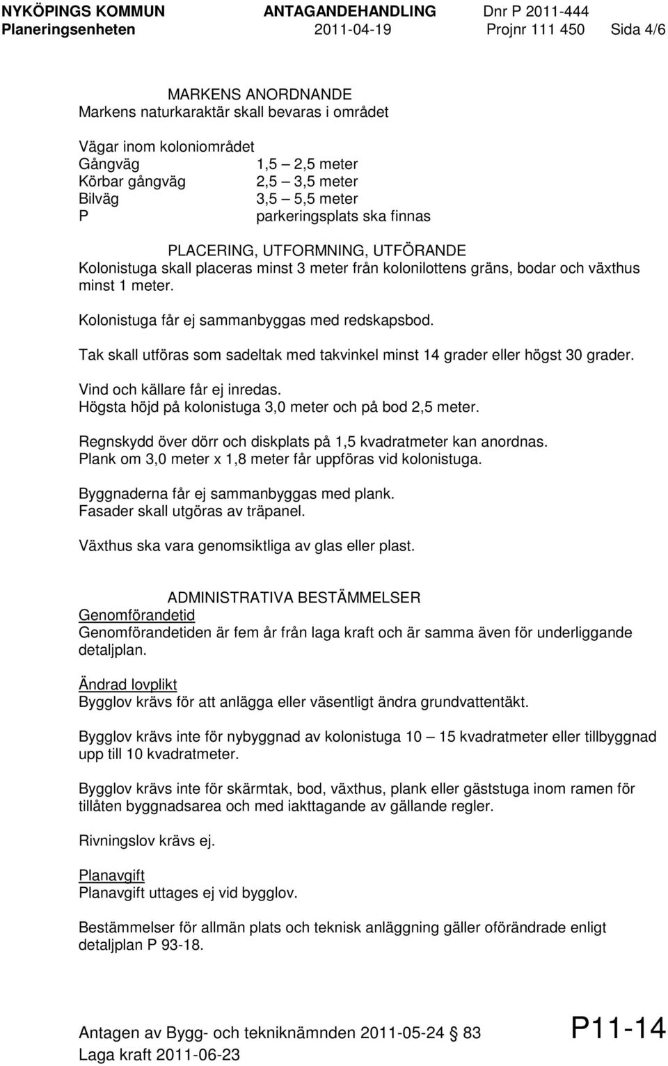 Kolonistuga får ej sammanbyggas med redskapsbod. Tak skall utföras som sadeltak med takvinkel minst 14 grader eller högst 30 grader. Vind och källare får ej inredas.