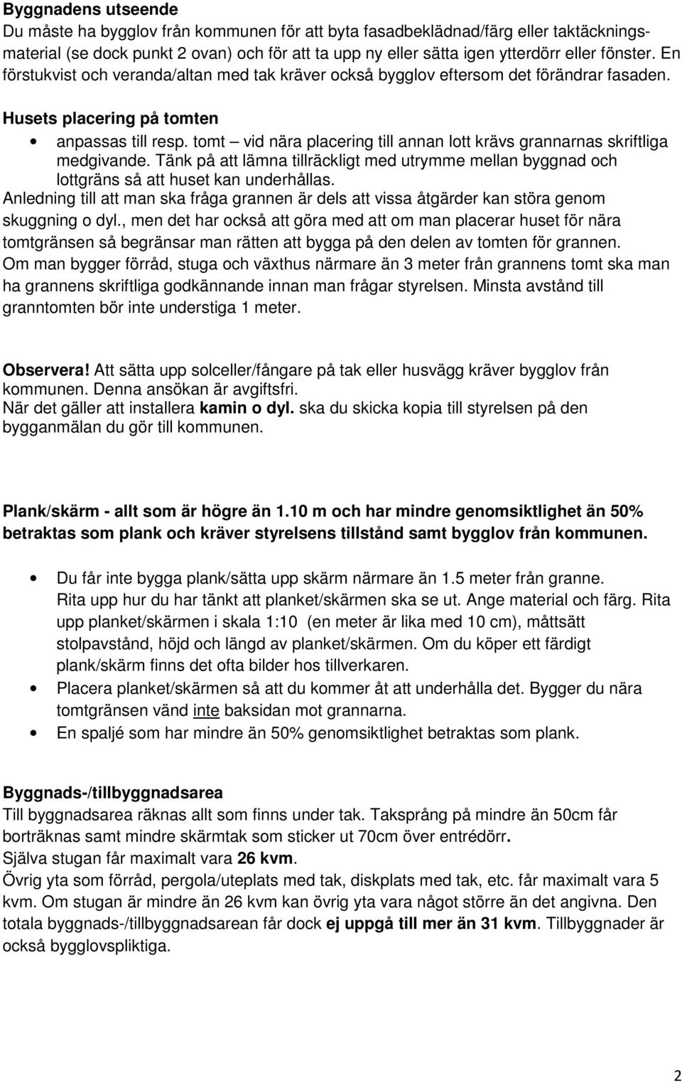 tomt vid nära placering till annan lott krävs grannarnas skriftliga medgivande. Tänk på att lämna tillräckligt med utrymme mellan byggnad och lottgräns så att huset kan underhållas.