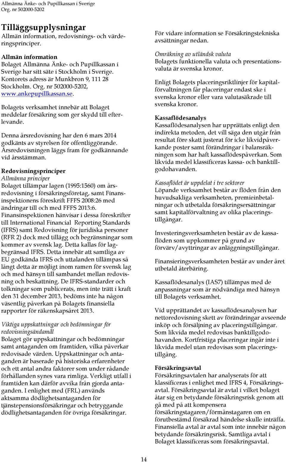 Denna årsredovisning har den 6 mars 2014 godkänts av styrelsen för offentliggörande. Årsredovisningen läggs fram för godkännande vid årsstämman.