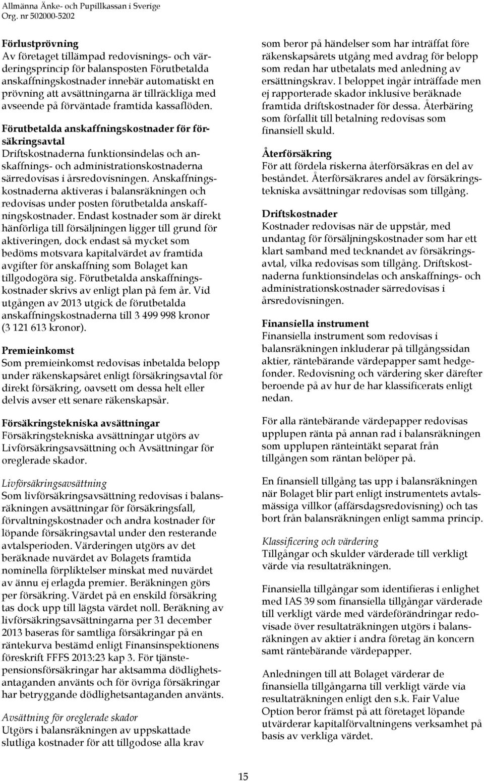 Förutbetalda anskaffningskostnader för försäkringsavtal Driftskostnaderna funktionsindelas och anskaffnings- och administrationskostnaderna särredovisas i årsredovisningen.