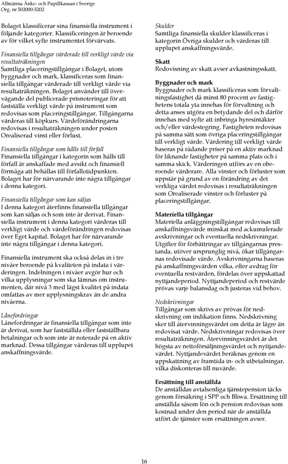 verkligt värde via resultaträkningen. Bolaget använder till övervägande del publicerade prisnoteringar för att fastställa verkligt värde på instrument som redovisas som placeringstillgångar.