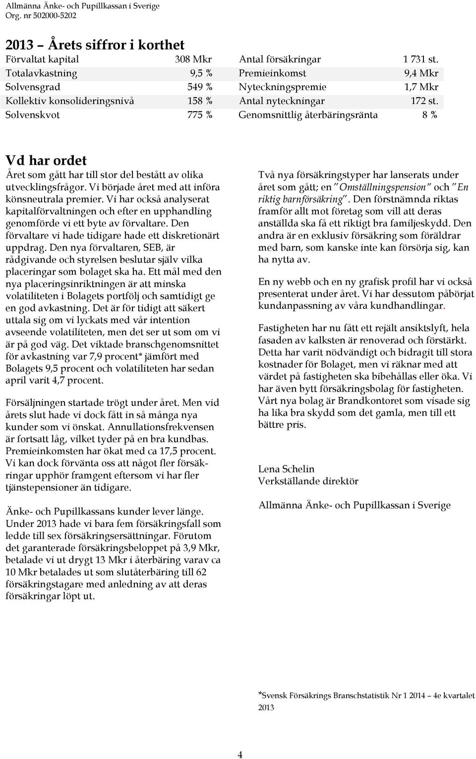 Solvenskvot 775 % Genomsnittlig återbäringsränta 8 % Vd har ordet Året som gått har till stor del bestått av olika utvecklingsfrågor. Vi började året med att införa könsneutrala premier.