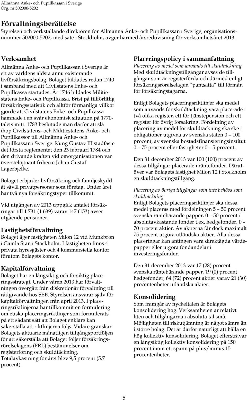 Bolaget bildades redan 1740 i samband med att Civilstatens Enke- och Pupillcassa startades. År 1746 bildades Militiestatens Enke- och Pupillcassa.