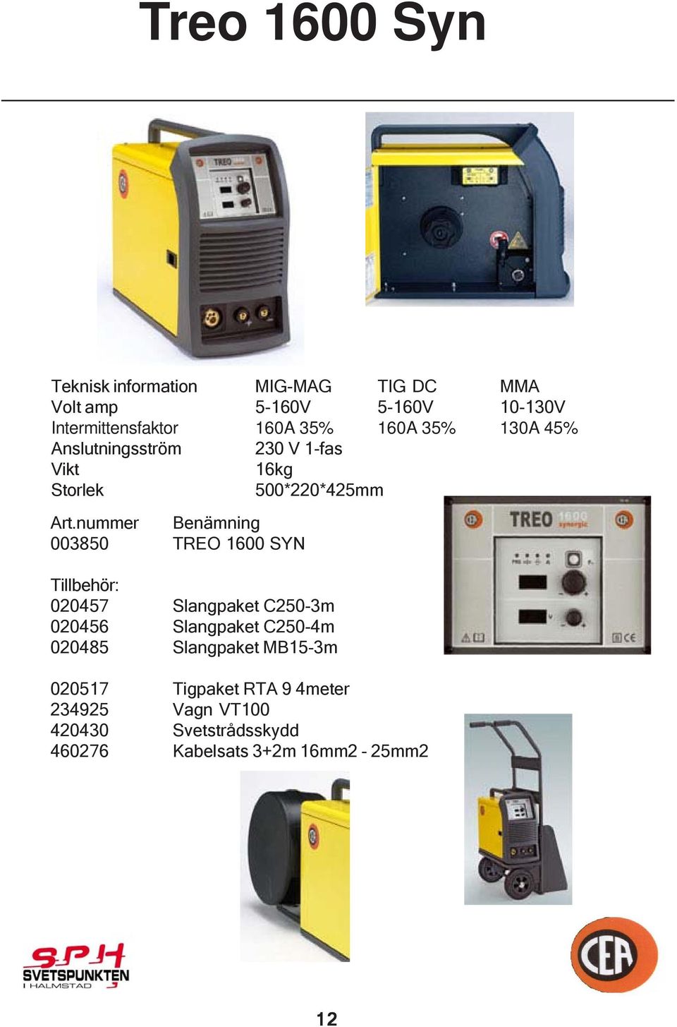nummer Benämning 003850 TREO 1600 SYN Tillbehör: 020457 Slangpaket C250-3m 020456 Slangpaket C250-4m