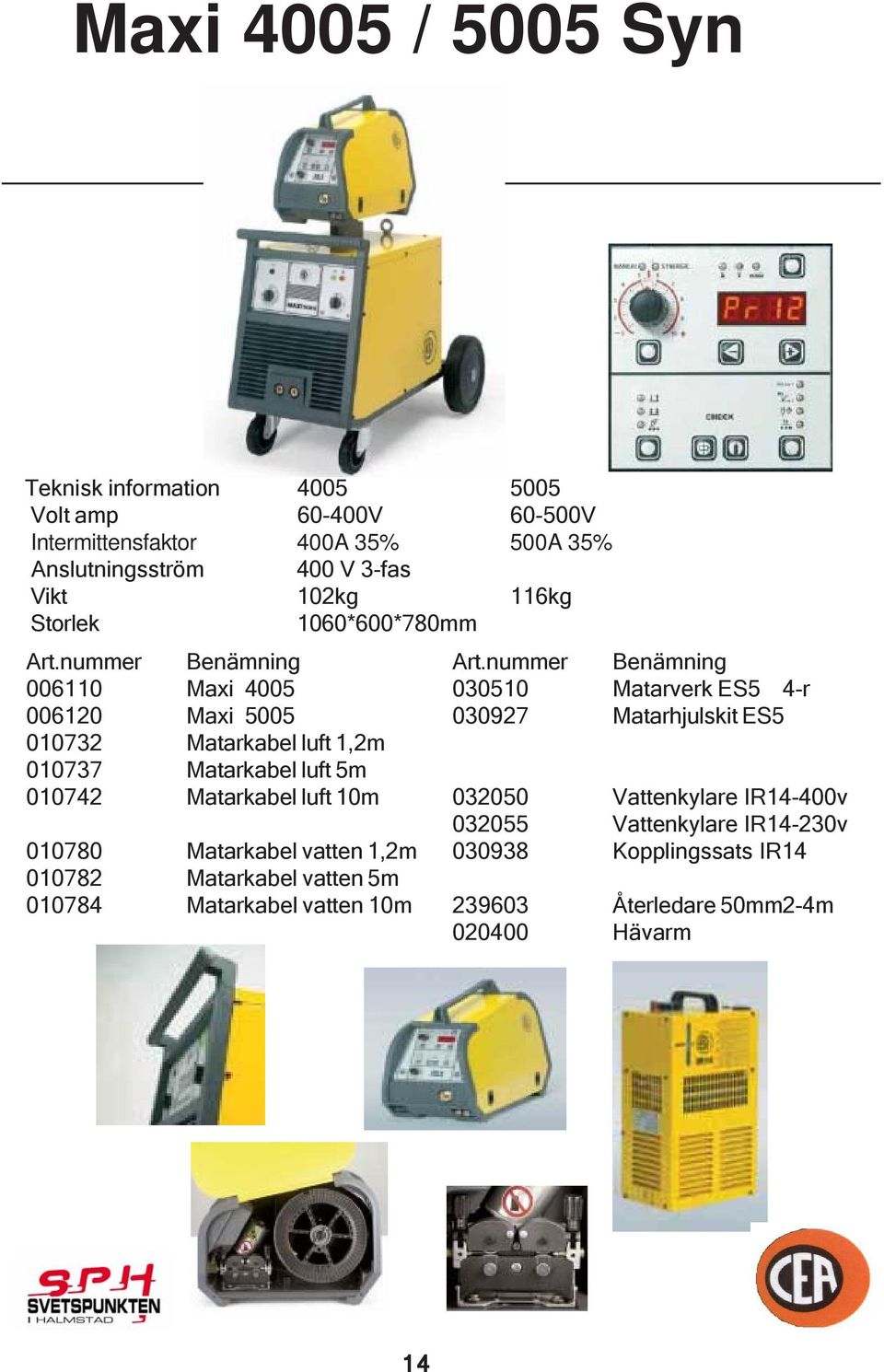 nummer Benämning 006110 Maxi 4005 030510 Matarverk ES5 4-r 006120 Maxi 5005 030927 Matarhjulskit ES5 010732 Matarkabel luft 1,2m 010737 Matarkabel luft