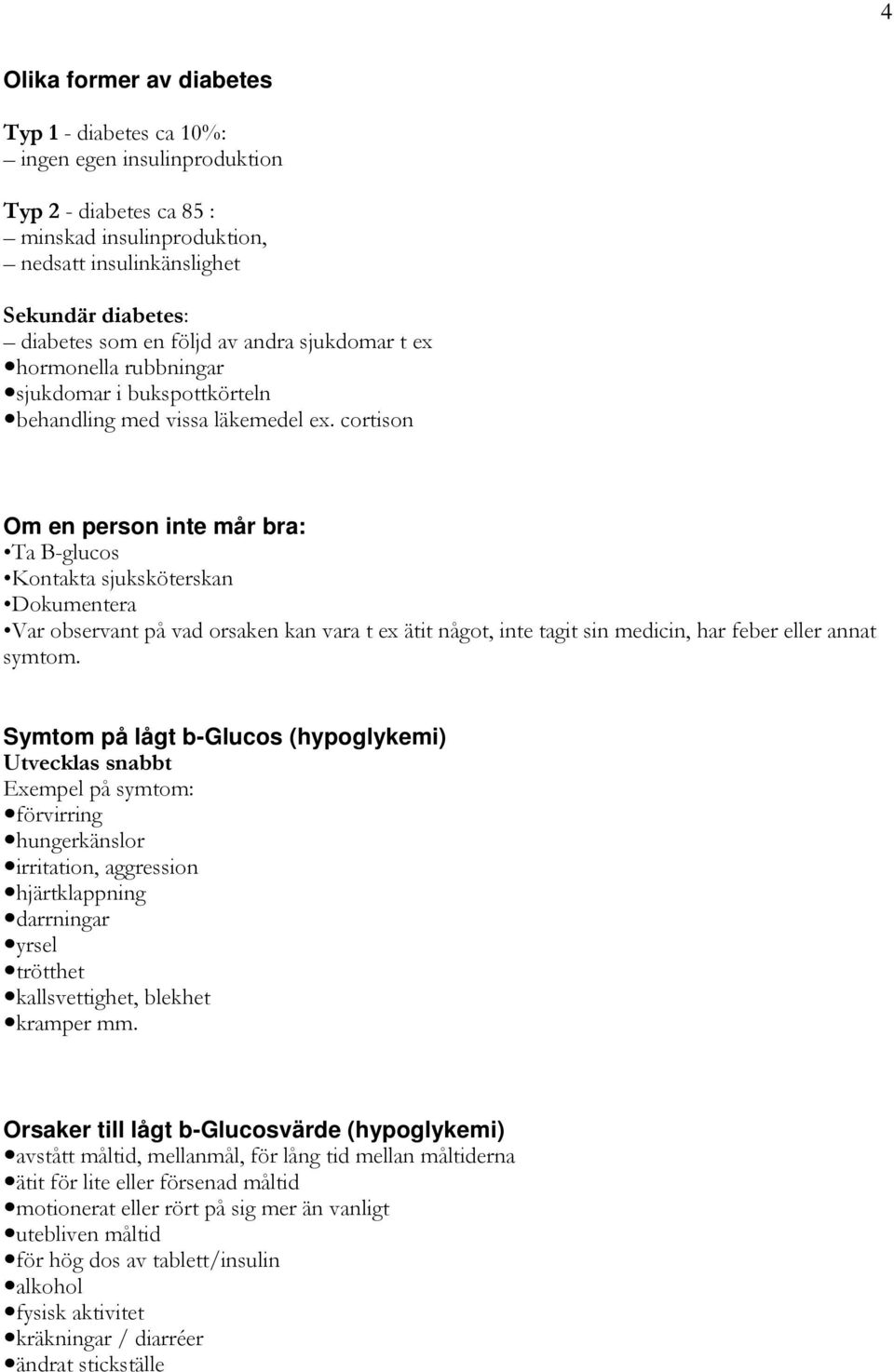 cortison Om en person inte mår bra: Ta B-glucos Kontakta sjuksköterskan Dokumentera Var observant på vad orsaken kan vara t ex ätit något, inte tagit sin medicin, har feber eller annat symtom.