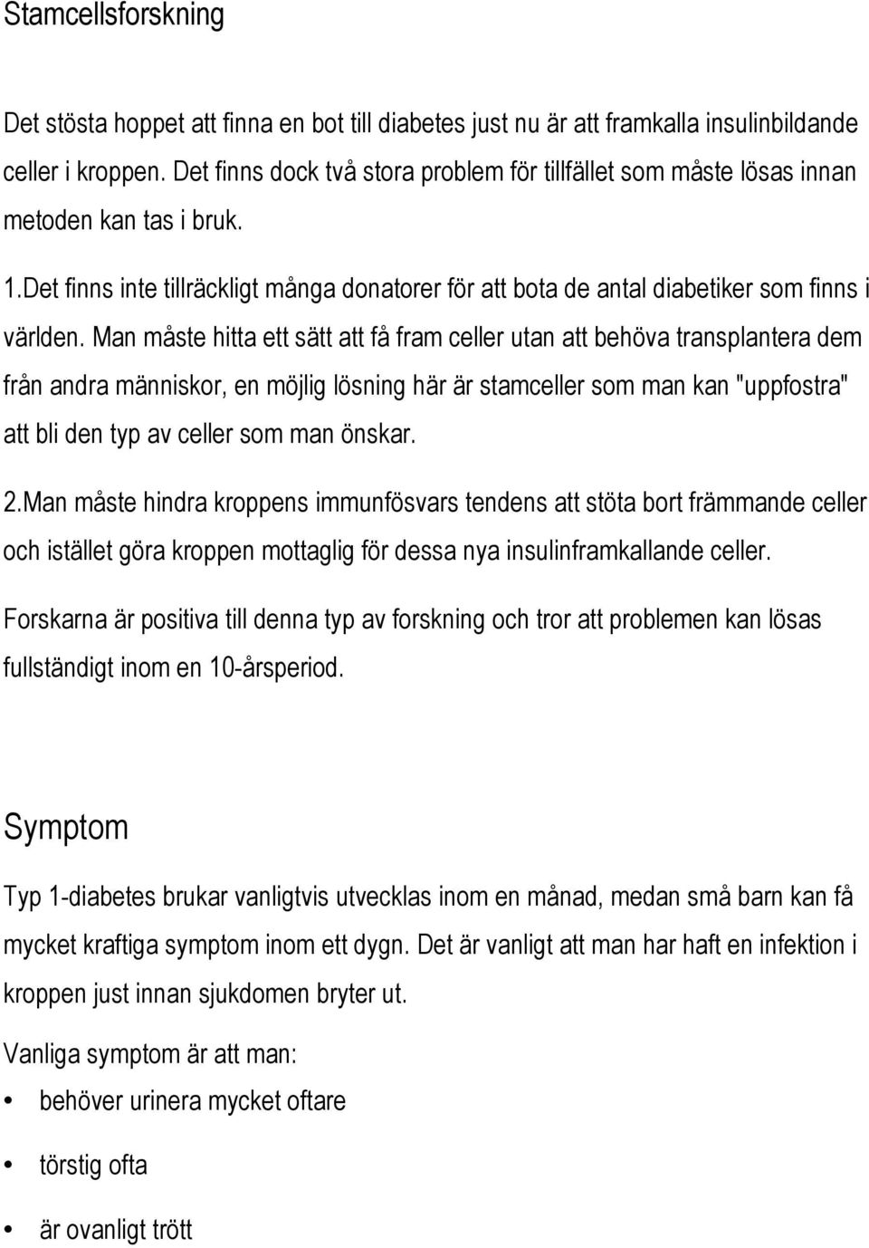 Man måste hitta ett sätt att få fram celler utan att behöva transplantera dem från andra människor, en möjlig lösning här är stamceller som man kan "uppfostra" att bli den typ av celler som man