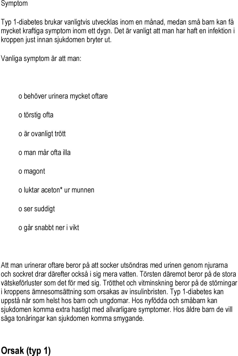 Vanliga symptom är att man: o behöver urinera mycket oftare o törstig ofta o är ovanligt trött o man mår ofta illa o magont o luktar aceton* ur munnen o ser suddigt o går snabbt ner i vikt Att man