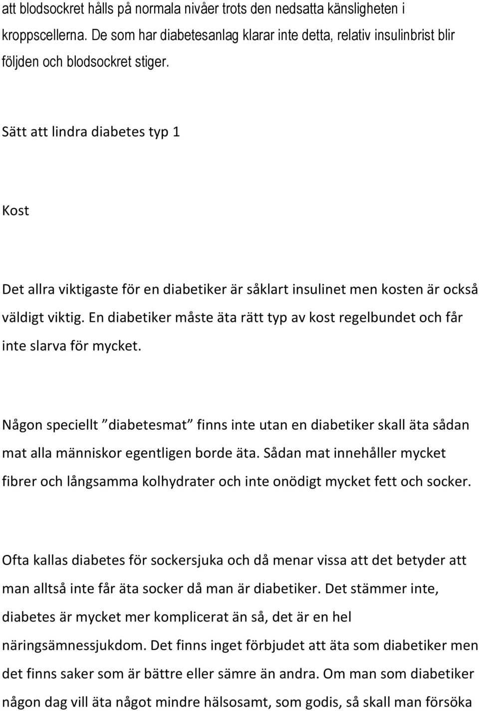 En diabetiker måste äta rätt typ av kost regelbundet och får inte slarva för mycket. Någon speciellt diabetesmat finns inte utan en diabetiker skall äta sådan mat alla människor egentligen borde äta.