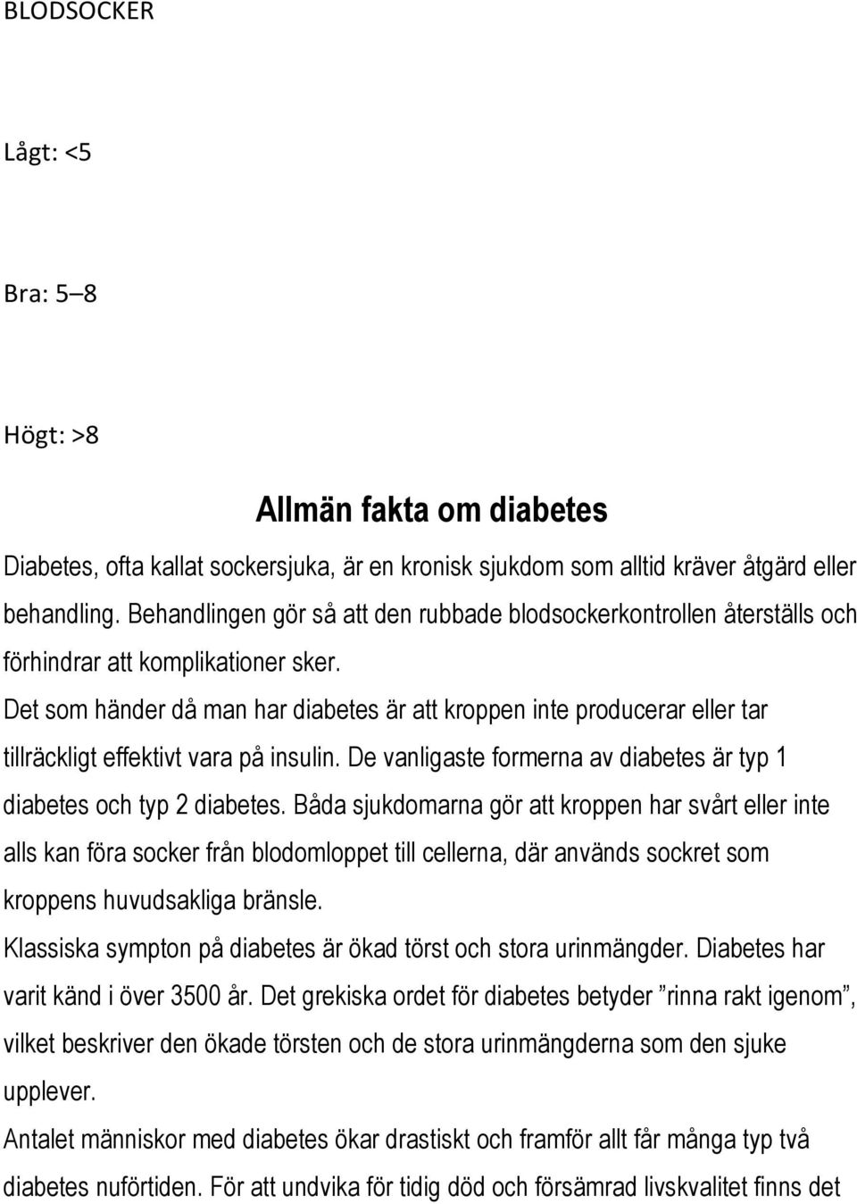 Det som händer då man har diabetes är att kroppen inte producerar eller tar tillräckligt effektivt vara på insulin. De vanligaste formerna av diabetes är typ 1 diabetes och typ 2 diabetes.