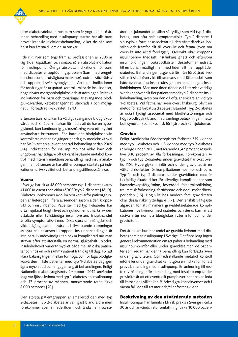I de riktlinjer som togs fram av professionen år 2005 är låg ålder (spädbarn och småbarn) en absolut indikation för insulinpump.