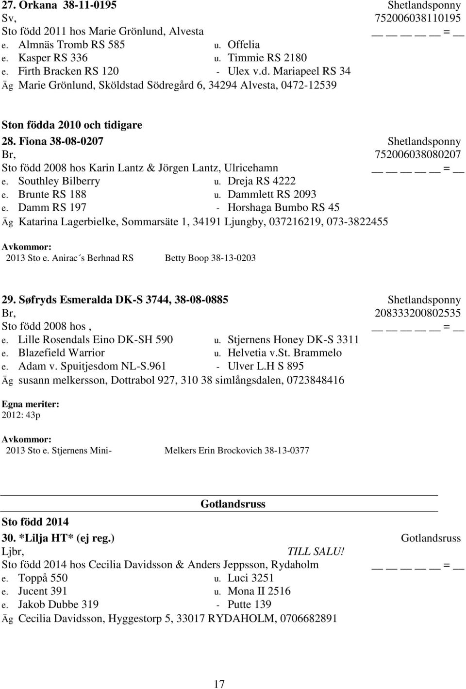 Fiona 38-08-0207 Shetlandsponny Br, 752006038080207 Sto född 2008 hos Karin Lantz & Jörgen Lantz, Ulricehamn e. Southley Bilberry u. Dreja RS 4222 e. Brunte RS 188 u. Dammlett RS 2093 e.