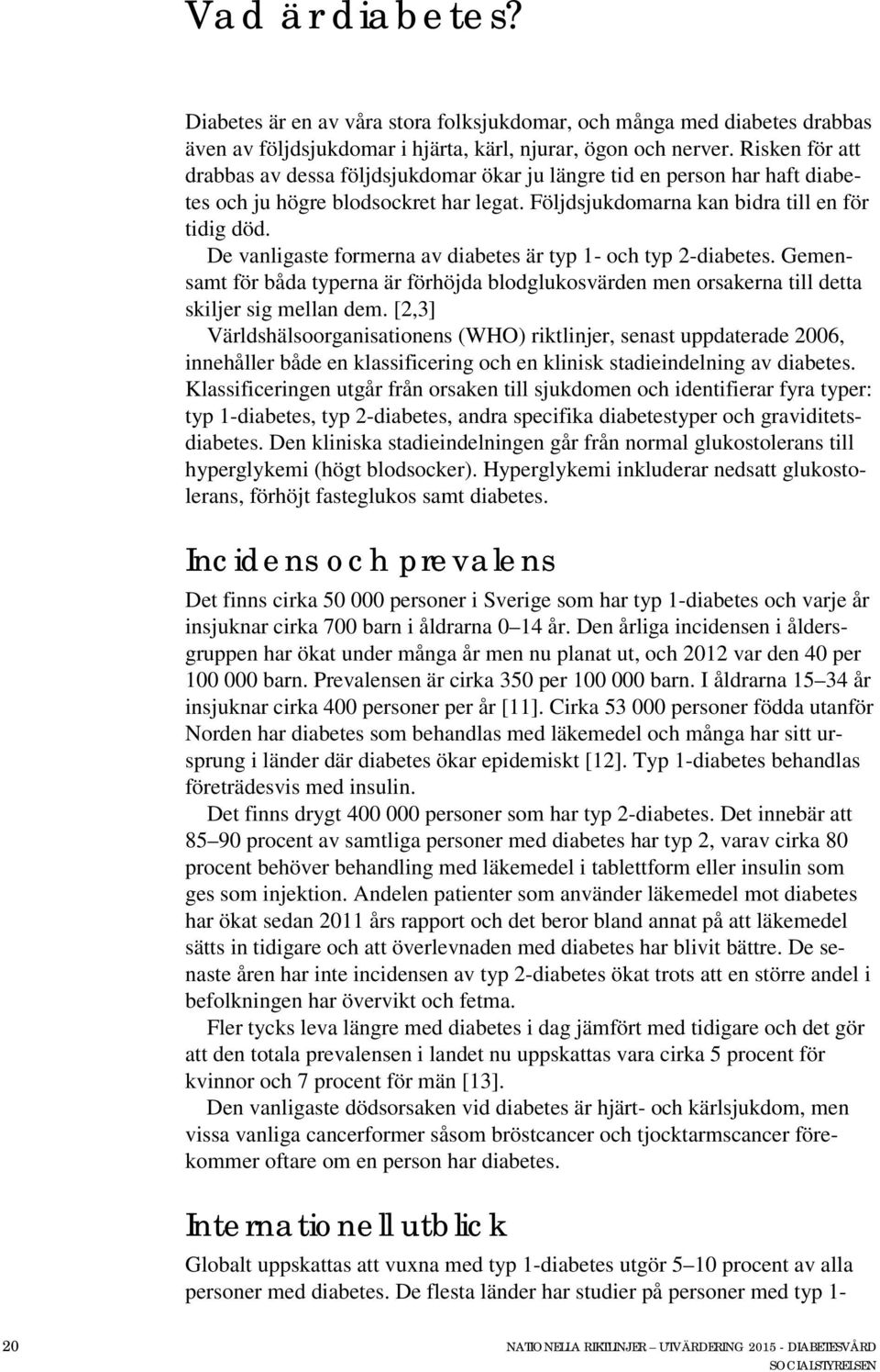 De vanligaste formerna av diabetes är typ 1- och typ 2-diabetes. Gemensamt för båda typerna är förhöjda blodglukosvärden men orsakerna till detta skiljer sig mellan dem.