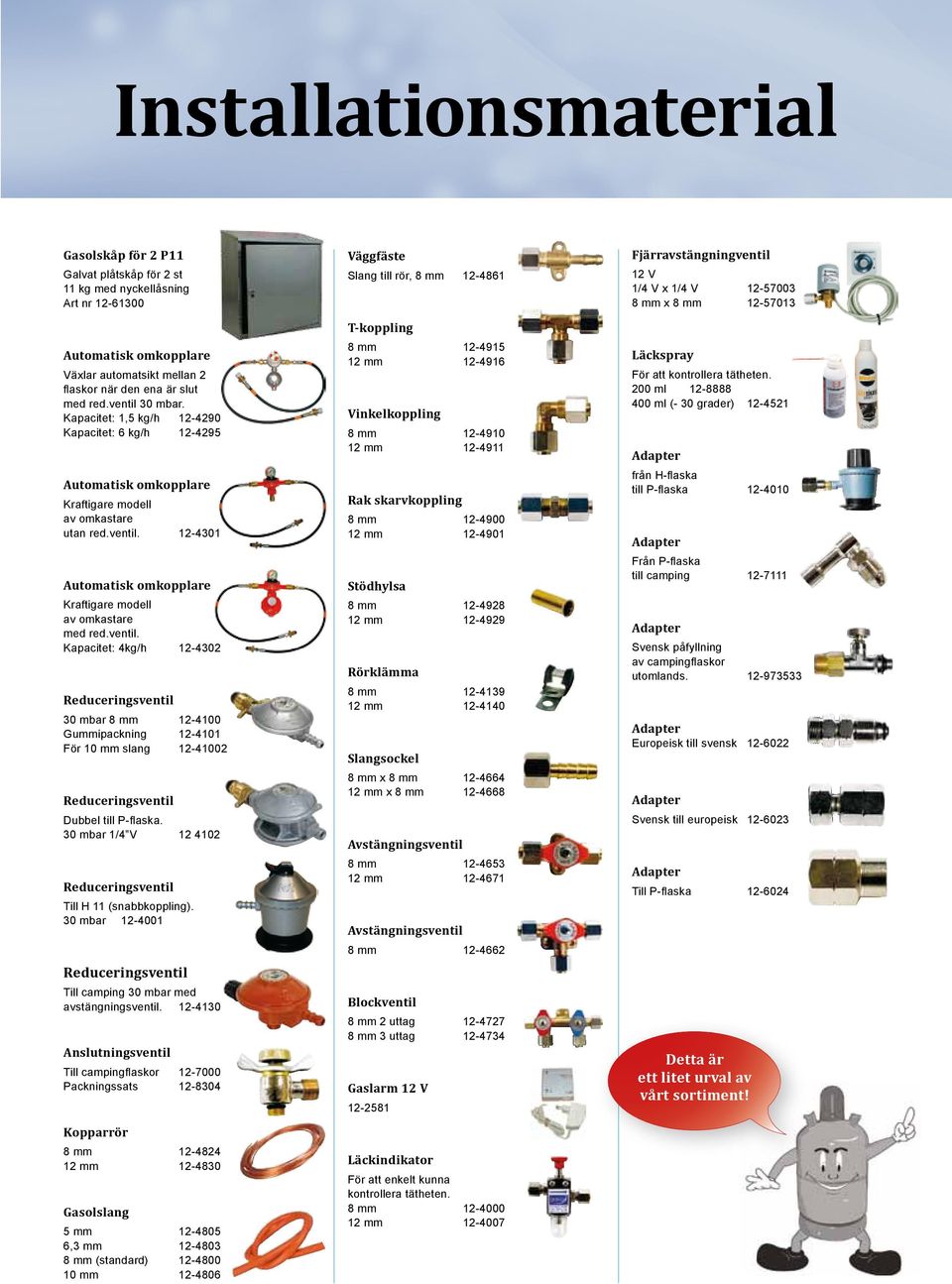 ventil. Kapacitet: 4kg/h 12-4302 Reduceringsventil 30 mbar 8 mm 12-4100 Gummipackning 12-4101 För 10 mm slang 12-41002 Reduceringsventil Dubbel till P-flaska.