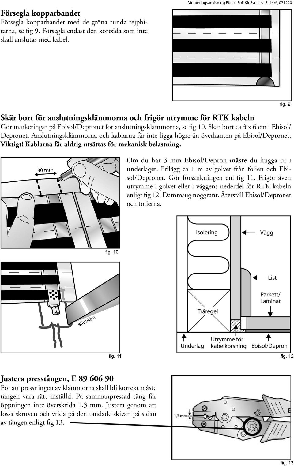 Skär bort ca 3 x 6 cm i Ebisol/ Depronet. Anslutningsklämmorna och kablarna får inte ligga högre än överkanten på Ebisol/Depronet. Viktigt! Kablarna får aldrig utsättas för mekanisk belastning. fig.