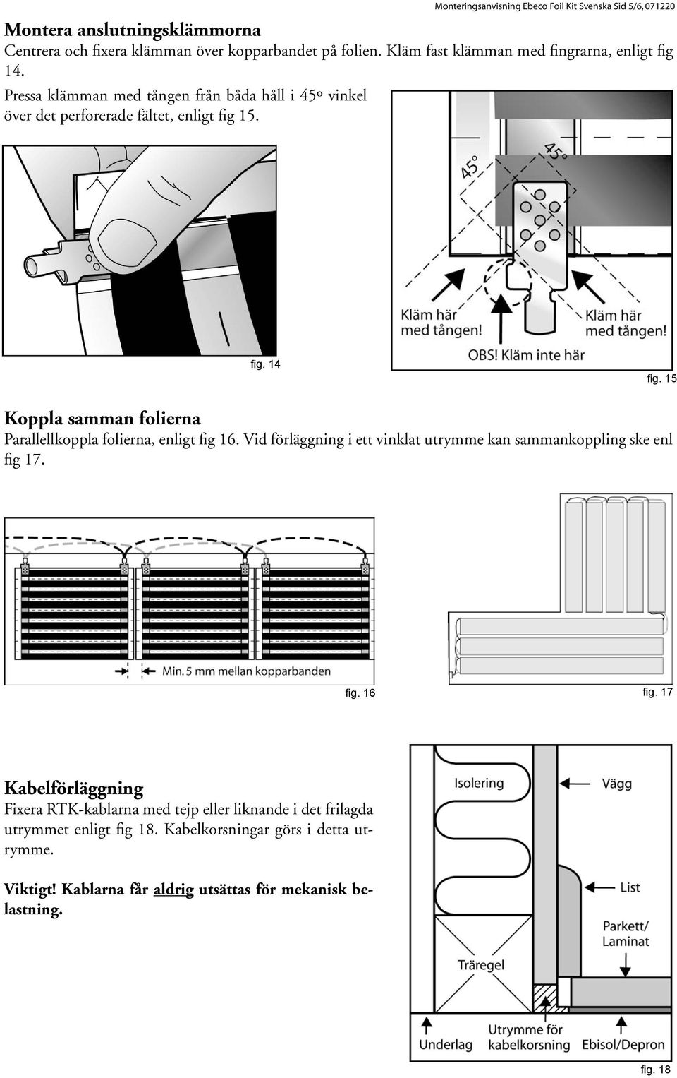 15 Koppla samman folierna Parallellkoppla folierna, enligt fig 16. Vid förläggning i ett vinklat utrymme kan sammankoppling ske enl fig 17. fig. 16 fig.