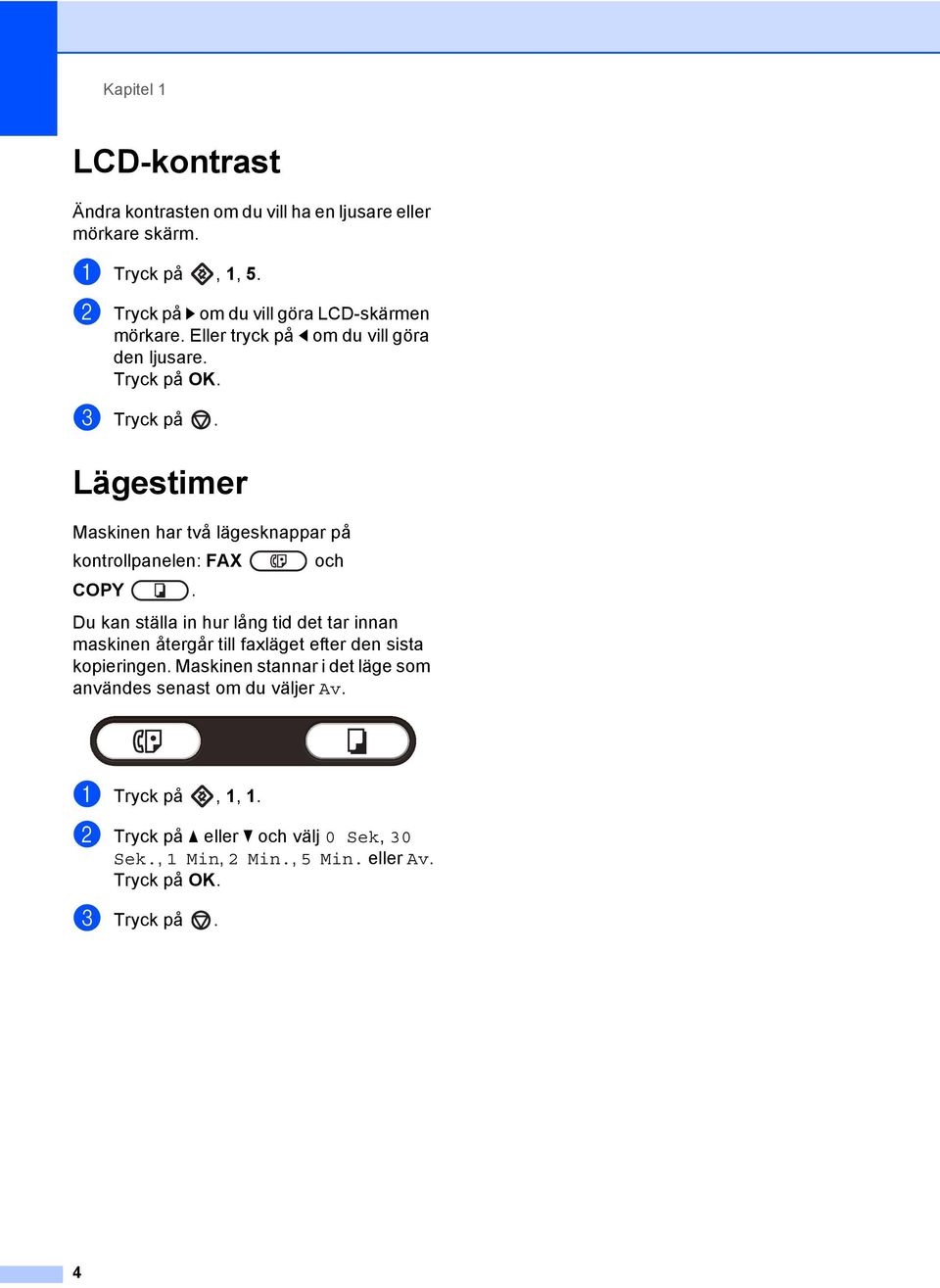 Lägestimer 1 Maskinen har två lägesknappar på kontrollpanelen: FAX och COPY.