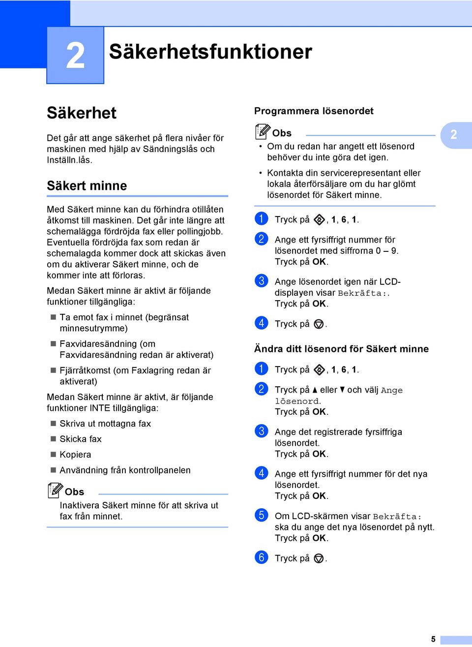 Eventuella fördröjda fax som redan är schemalagda kommer dock att skickas även om du aktiverar Säkert minne, och de kommer inte att förloras.