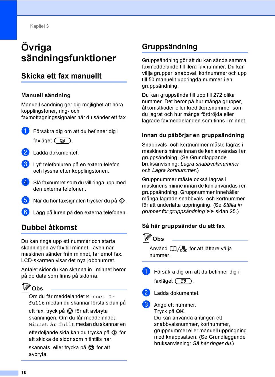 d Slå faxnumret som du vill ringa upp med den externa telefonen. e När du hör faxsignalen trycker du på. f Lägg på luren på den externa telefonen.