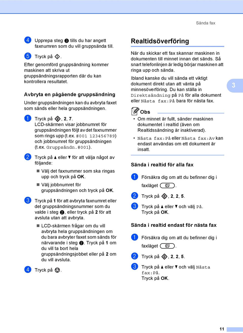 Avbryta en pågående gruppsändning 3 Under gruppsändningen kan du avbryta faxet som sänds eller hela gruppsändningen. a Tryck på, 2, 7.