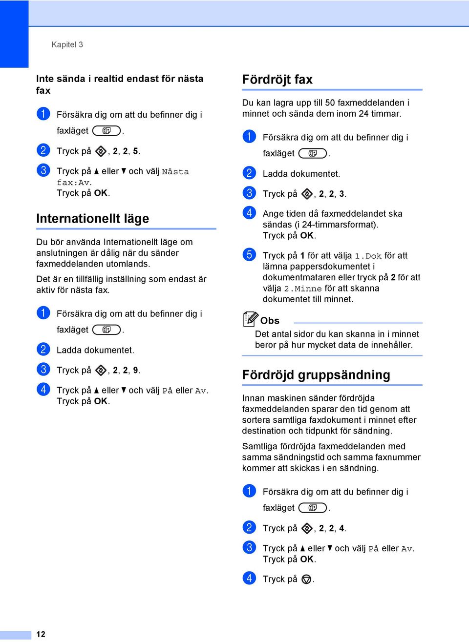 a Försäkra dig om att du befinner dig i faxläget. b Ladda dokumentet. c Tryck på, 2, 2, 9. d Tryck på a eller b och välj På eller Av.