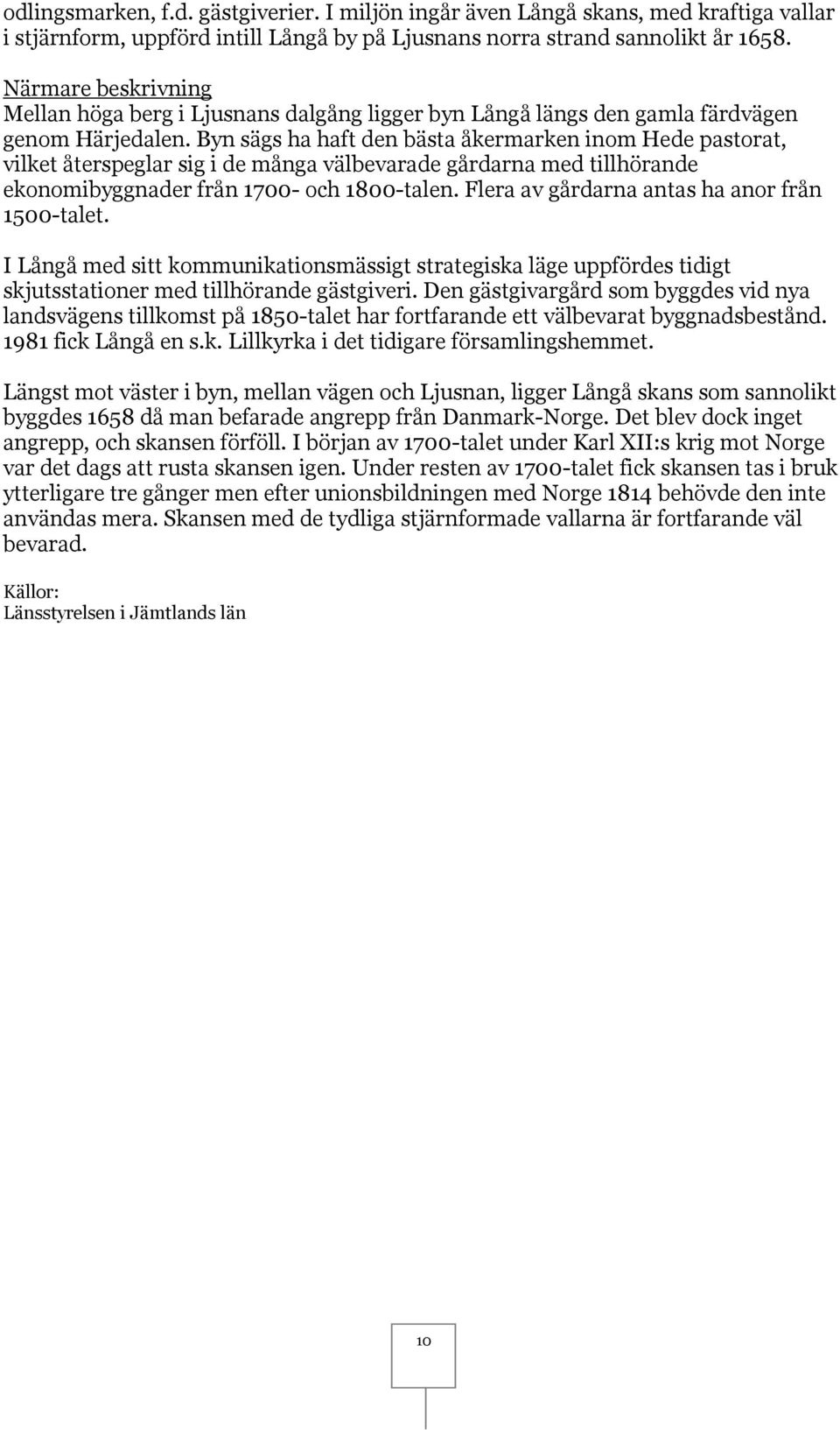 Byn sägs ha haft den bästa åkermarken inom Hede pastorat, vilket återspeglar sig i de många välbevarade gårdarna med tillhörande ekonomibyggnader från 1700- och 1800-talen.