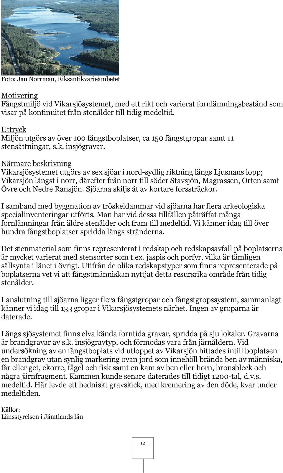 Närmare beskrivning Vikarsjösystemet utgörs av sex sjöar i nord-sydlig riktning längs Ljusnans lopp; Vikarsjön längst i norr, därefter från norr till söder Stavsjön, Magrassen, Orten samt Övre och