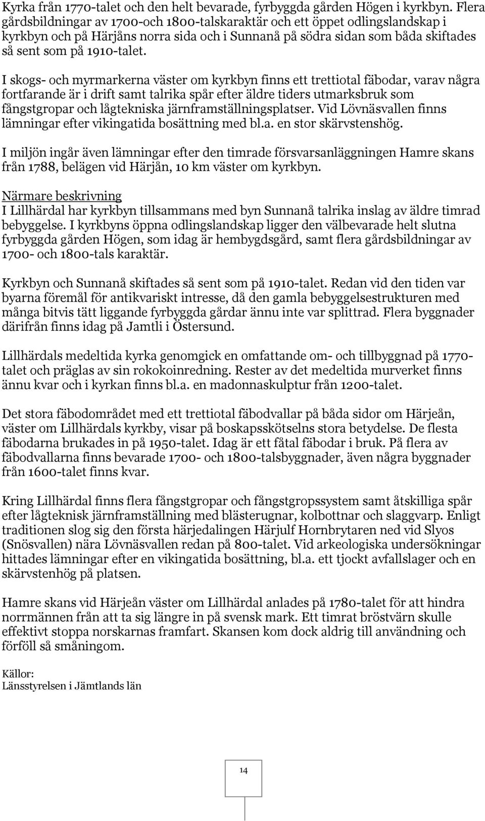 I skogs- och myrmarkerna väster om kyrkbyn finns ett trettiotal fäbodar, varav några fortfarande är i drift samt talrika spår efter äldre tiders utmarksbruk som fångstgropar och lågtekniska