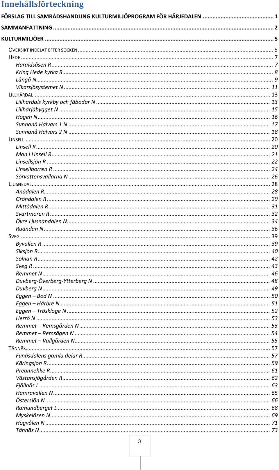 .. 17 Sunnanå Halvars 2 N... 18 LINSELL... 20 Linsell R... 20 Mon i Linsell R... 21 Linsellsjön R... 22 Linsellborren R... 24 Sörvattensvallarna N... 26 LJUSNEDAL... 28 Anådalen R... 28 Gröndalen R.