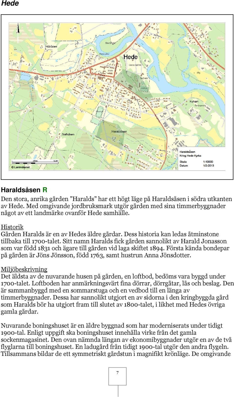 Dess historia kan ledas åtminstone tillbaka till 1700-talet. Sitt namn Haralds fick gården sannolikt av Harald Jonasson som var född 1831 och ägare till gården vid laga skiftet 1894.