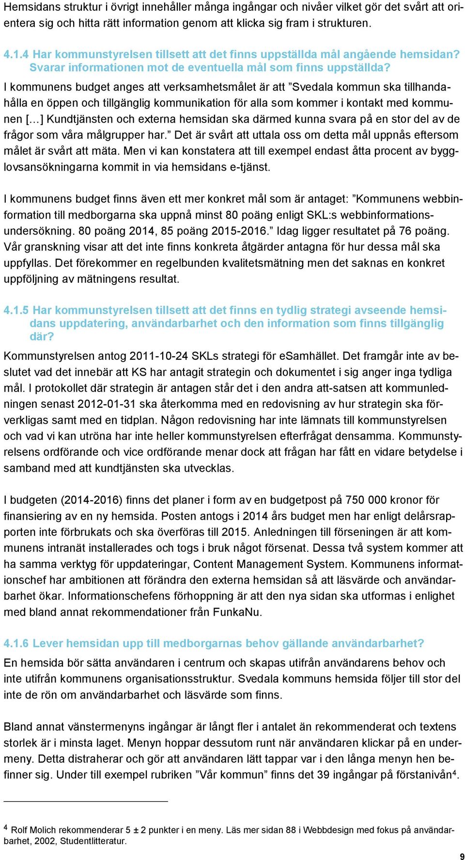 I kommunens budget anges att verksamhetsmålet är att Svedala kommun ska tillhandahålla en öppen och tillgänglig kommunikation för alla som kommer i kontakt med kommunen [ ] Kundtjänsten och externa