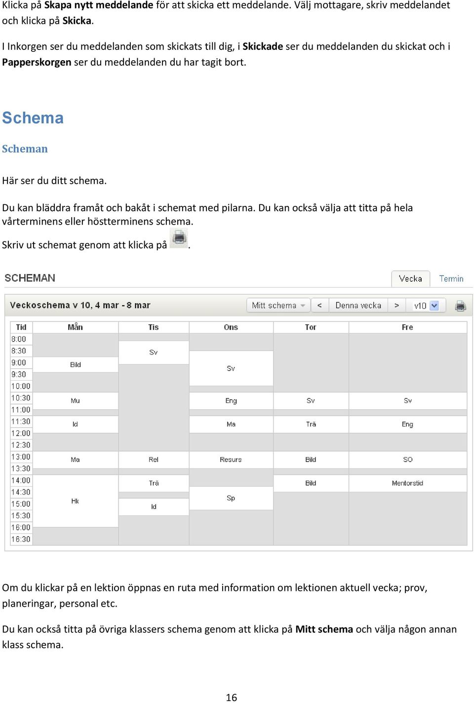 Schema Scheman Här ser du ditt schema. Du kan bläddra framåt och bakåt i schemat med pilarna. Du kan också välja att titta på hela vårterminens eller höstterminens schema.