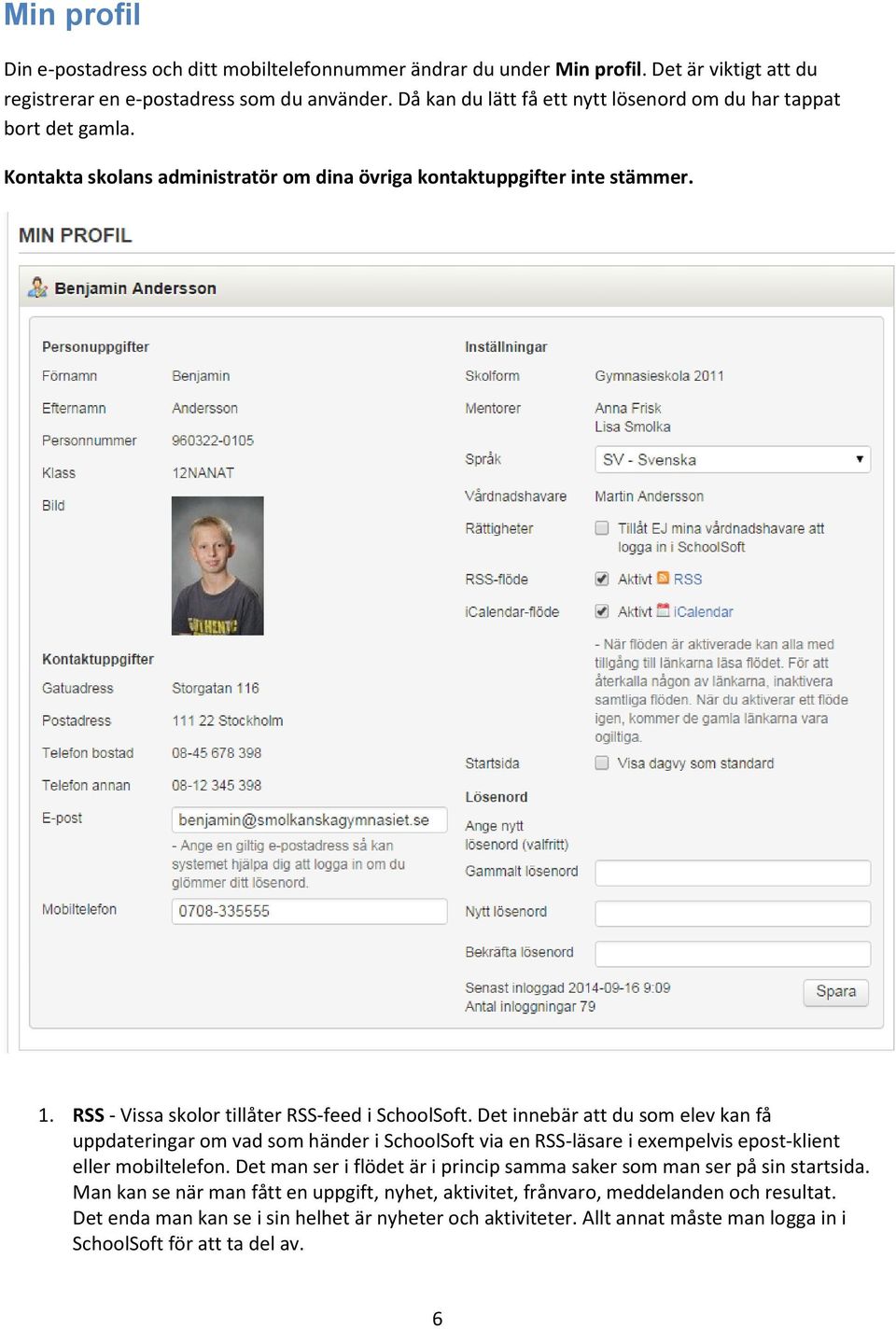 RSS - Vissa skolor tillåter RSS-feed i SchoolSoft. Det innebär att du som elev kan få uppdateringar om vad som händer i SchoolSoft via en RSS-läsare i exempelvis epost-klient eller mobiltelefon.