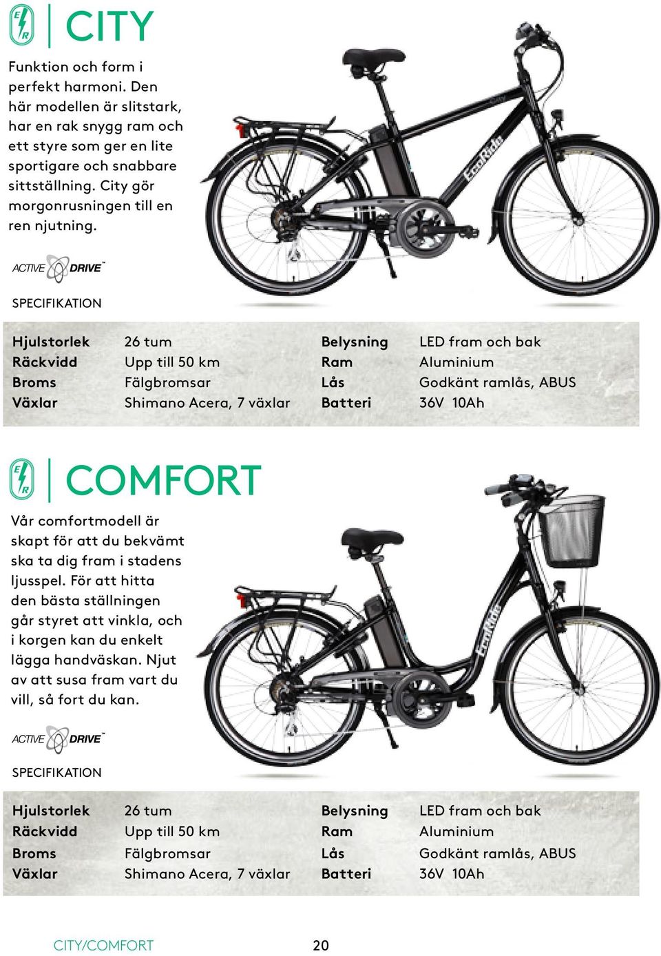 SPECIFIKATION Hjulstorlek 26 tum Belysning LED fram och bak Räckvidd Upp till 50 km Ram Aluminium Broms Fälgbromsar Lås Godkänt ramlås, ABUS Växlar Shimano Acera, 7 växlar Batteri 36V 10Ah COMFORT