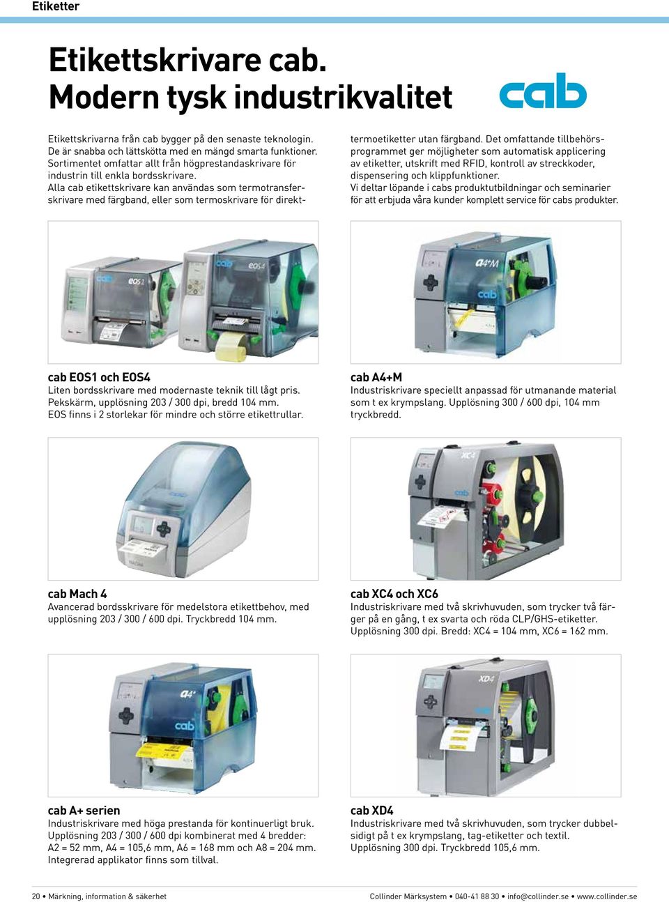 Alla cab etikettskrivare kan användas som termotransferskrivare med färgband, eller som termoskrivare för direkt- termoetiketter utan färgband.