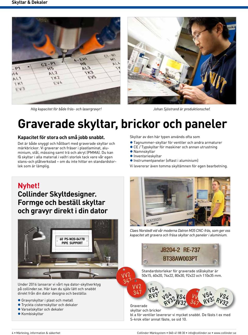 Du kan få skyltar i alla material i valfri storlek tack vare vår egen stans-och plåtverkstad om du inte hittar en standardstorlek som är lämplig.