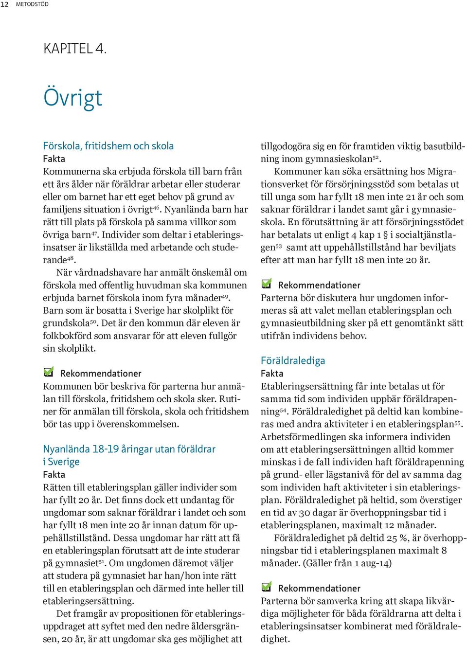 Nynländ brn hr rätt till plts på förskol på smm villkor som övrig brn 47. Individer som deltr i etbleringsinstser är likställd med rbetnde och studernde 48.