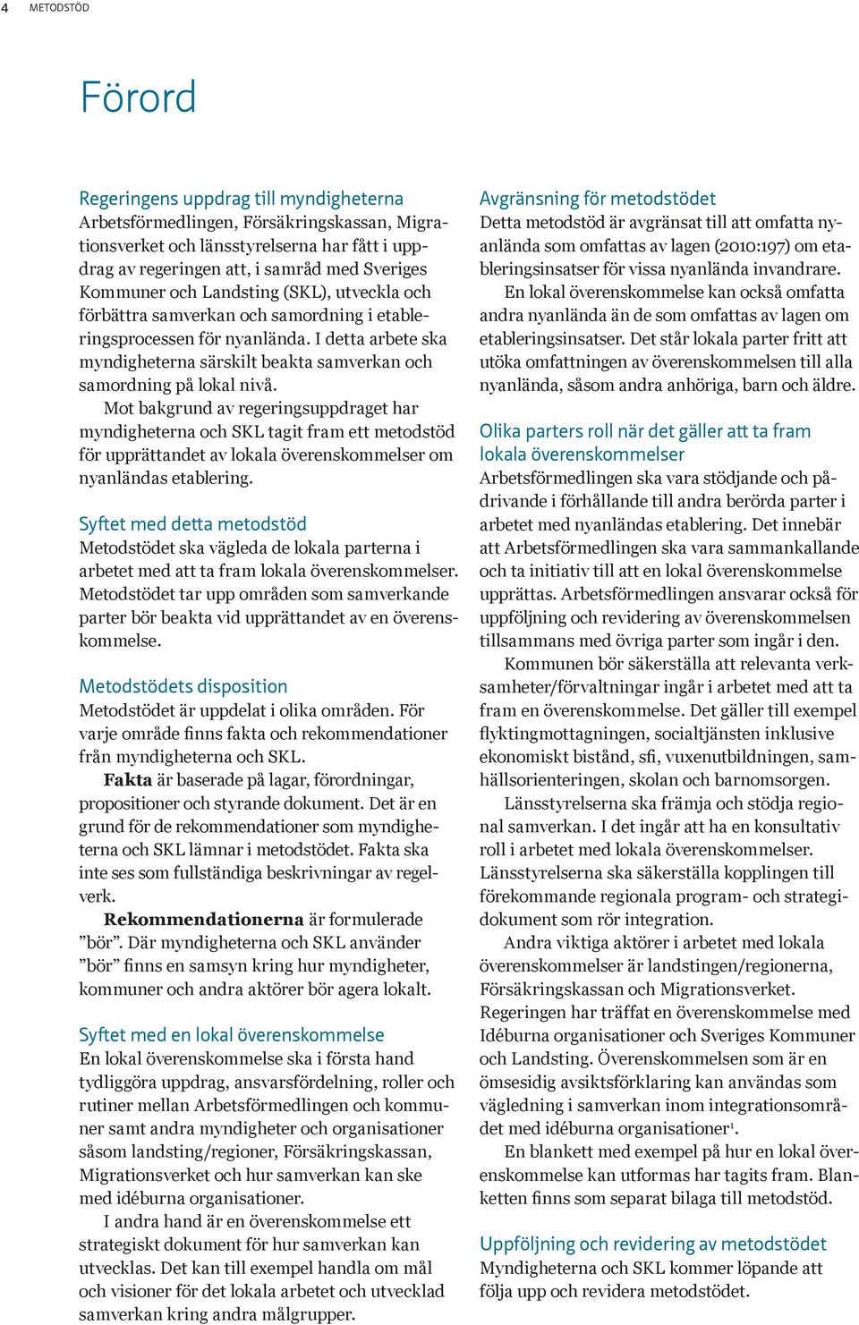Mot bkgrund v regeringsuppdrget hr myndighetern och SKL tgit frm ett metodstöd för upprättndet v lokl överenskommelser om nynländs etblering.