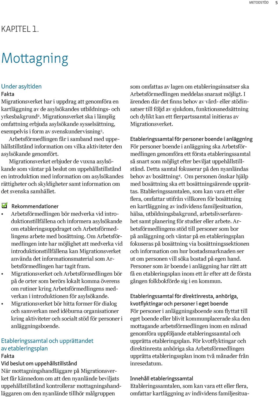 Arbetsförmedlingen får i smbnd med uppehållstillstånd informtion om vilk ktiviteter den sylsöknde genomfört.