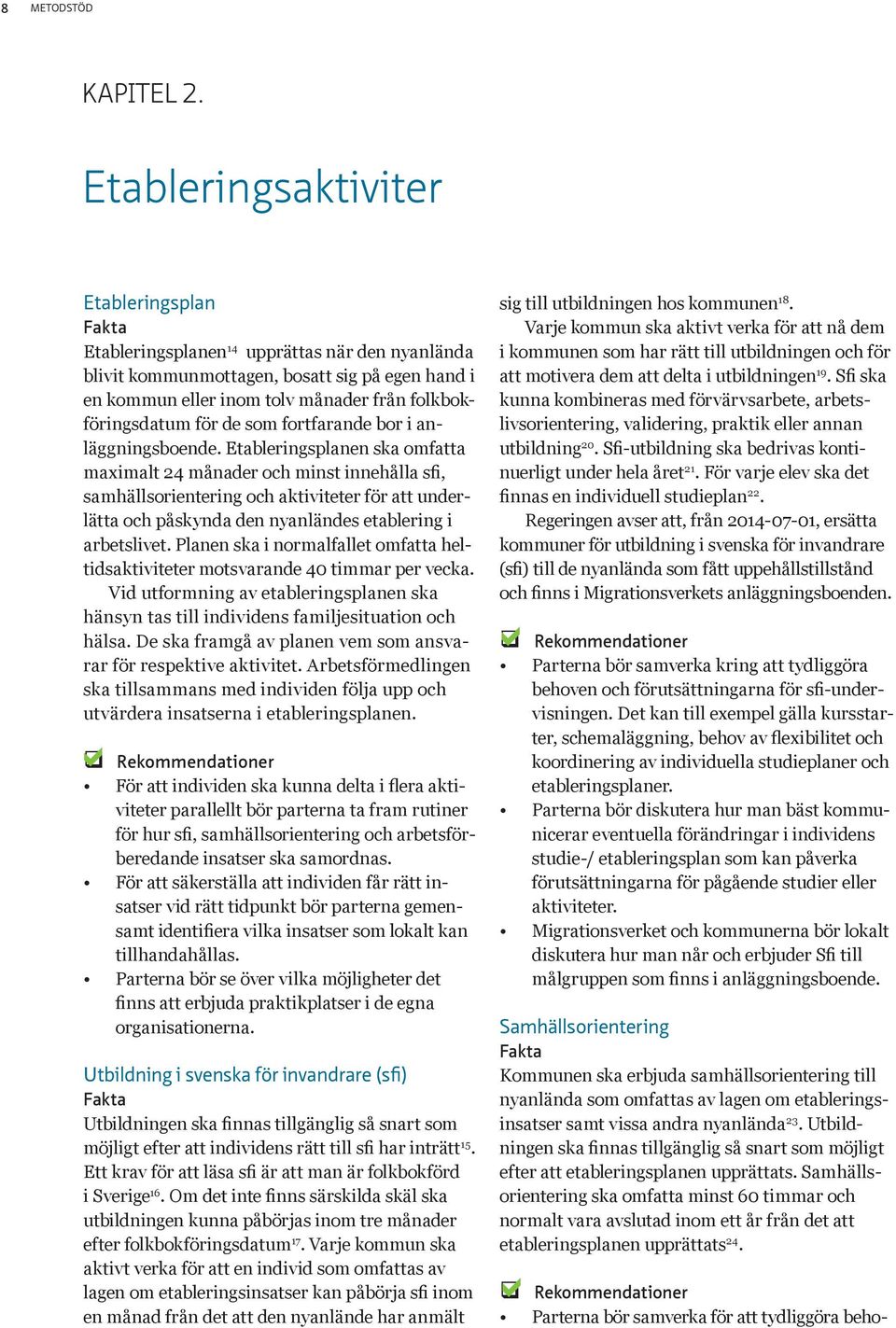 fortfrnde bor i nläggningsboende. Etbleringsplnen sk omftt mximlt 24 månder och minst innehåll sfi, smhällsorientering och ktiviteter för tt underlätt och påskynd den nynländes etblering i rbetslivet.