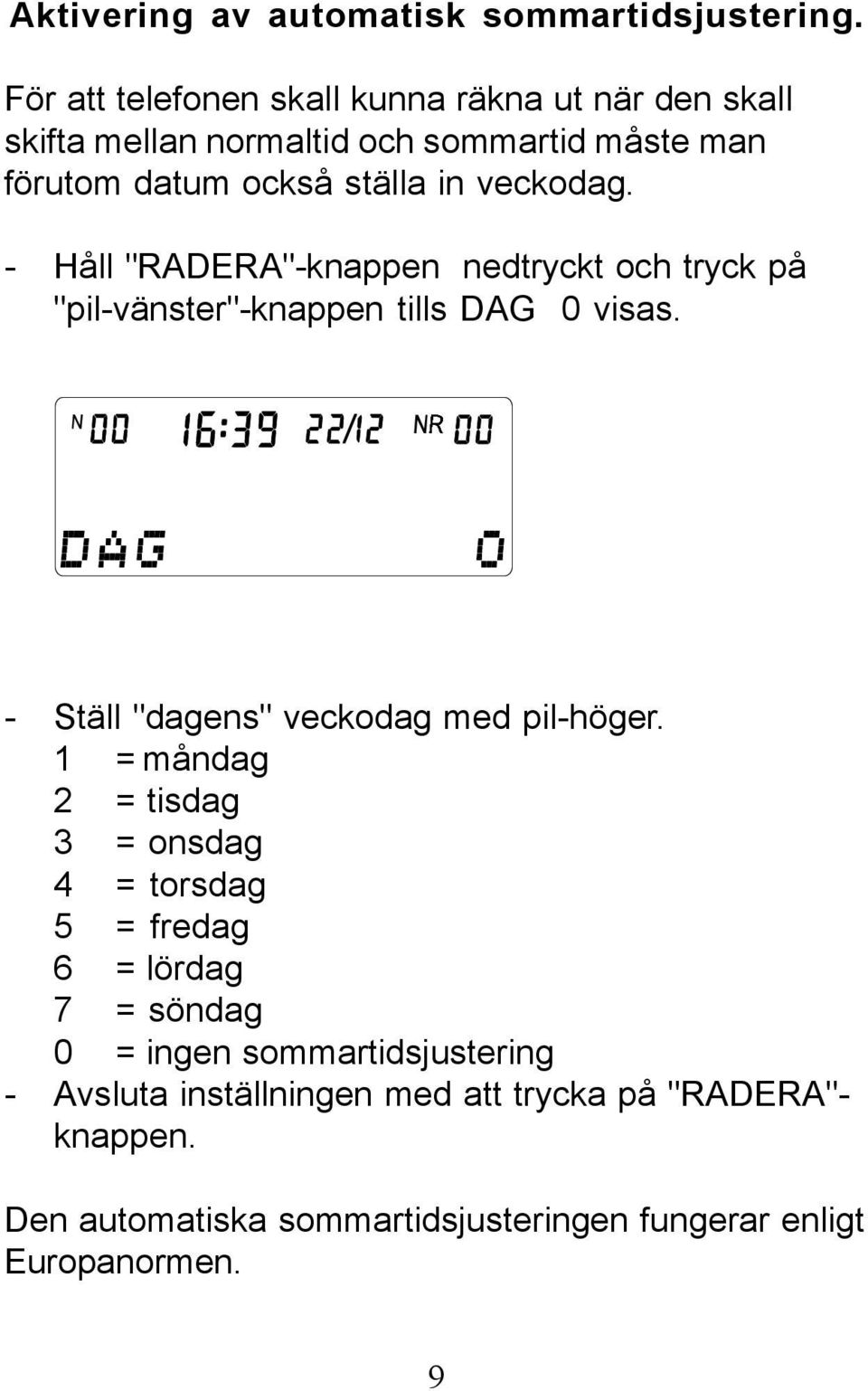 veckodag. - Håll "RADERA"-knappen nedtryckt och tryck på "pil-vänster"-knappen tills DAG 0 visas. - Ställ "dagens" veckodag med pil-höger.