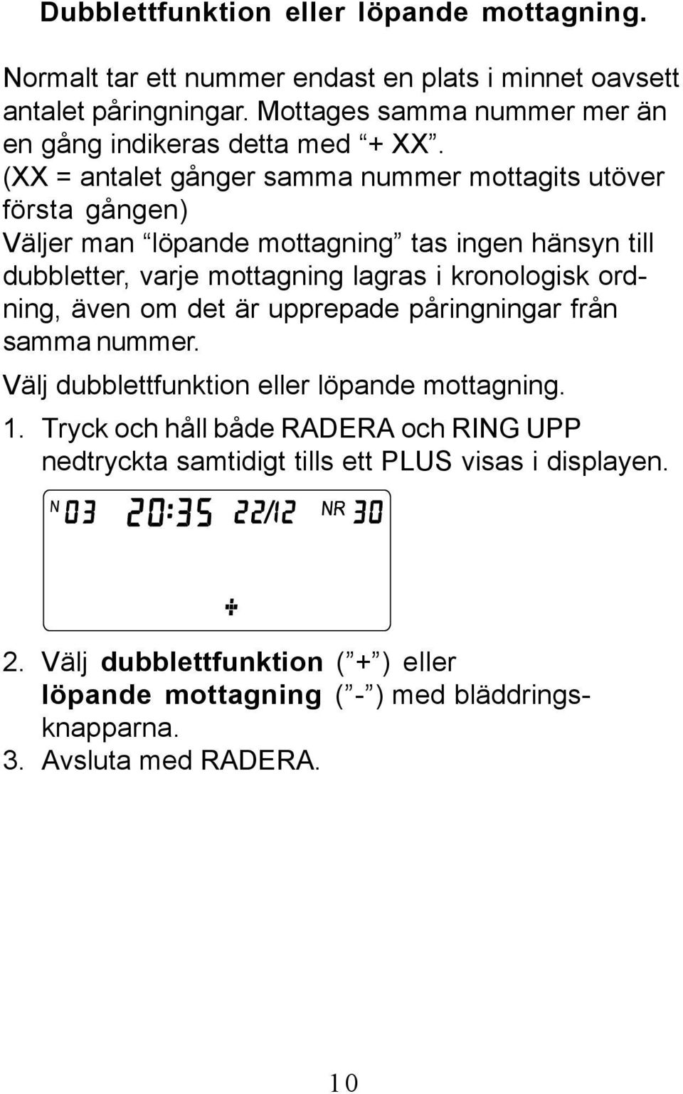 (XX = antalet gånger samma nummer mottagits utöver första gången) Väljer man löpande mottagning tas ingen hänsyn till dubbletter, varje mottagning lagras i kronologisk