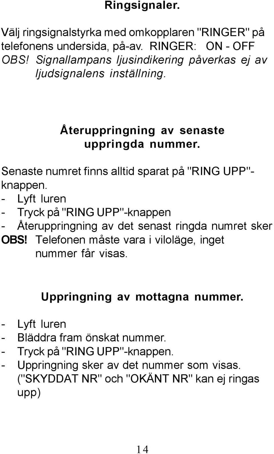 Senaste numret finns alltid sparat på "RING UPP"- knappen. - Lyft luren - Tryck på "RING UPP"-knappen - Återuppringning av det senast ringda numret sker OBS!