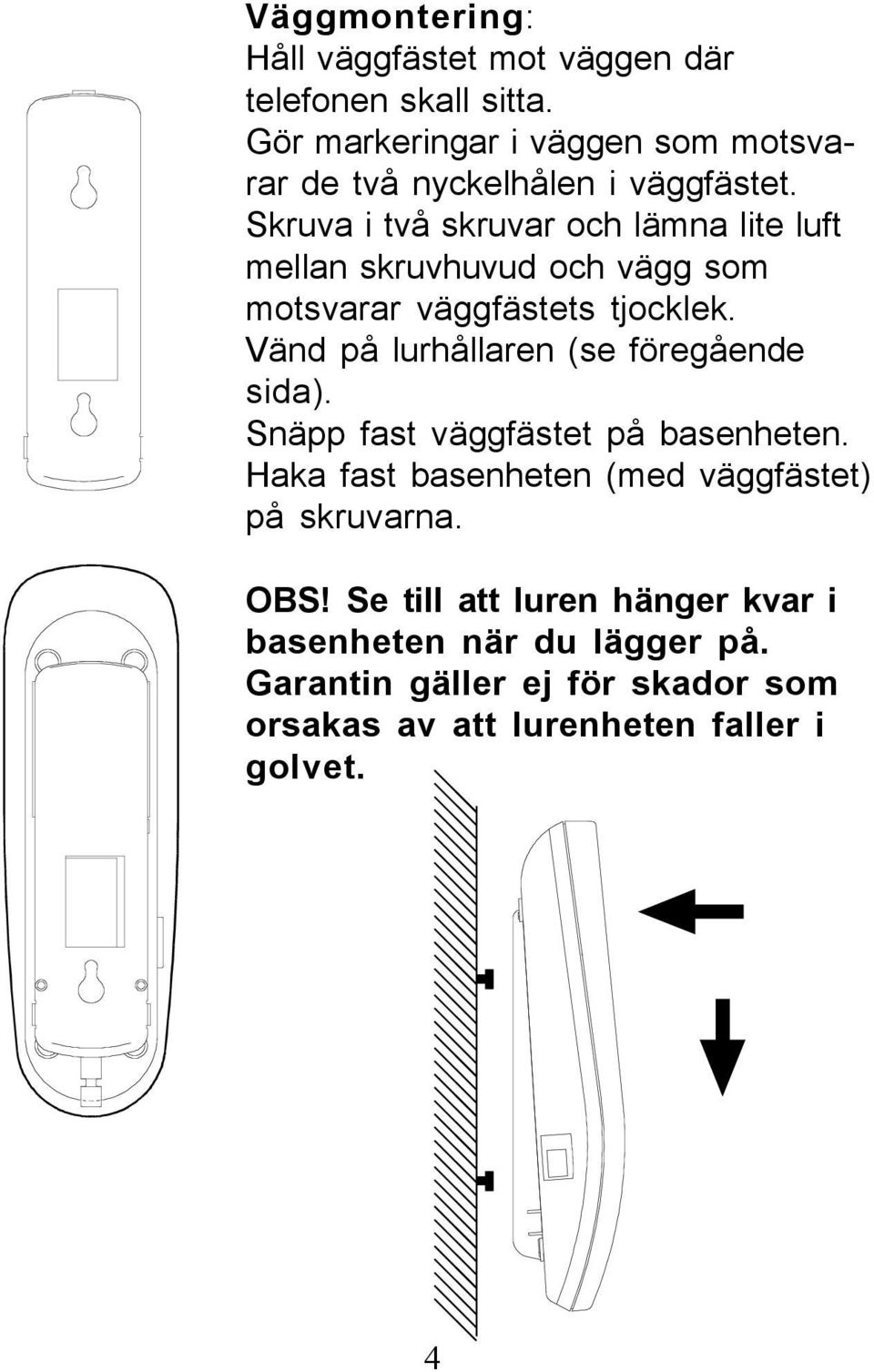 Skruva i två skruvar och lämna lite luft mellan skruvhuvud och vägg som motsvarar väggfästets tjocklek.