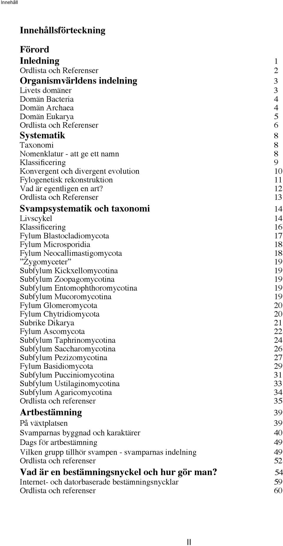 12 Ordlista och Referenser 13 Svampsystematik och taxonomi 14 Livscykel 14 Klassificering 16 Fylum Blastocladiomycota 17 Fylum Microsporidia 18 Fylum Neocallimastigomycota 18 Zygomyceter 19 Subfylum