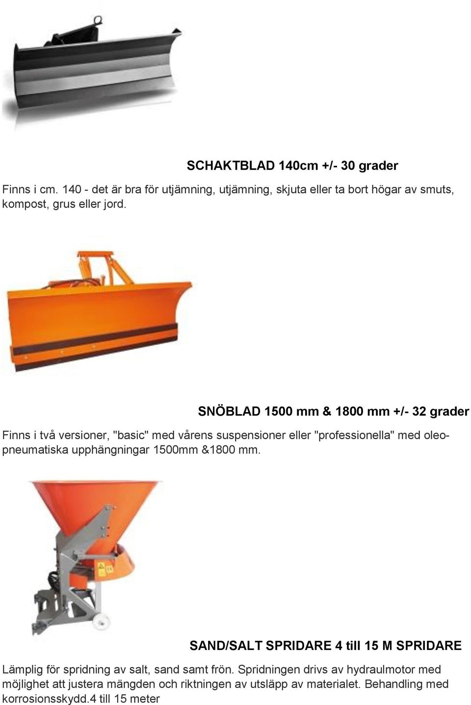 SNÖBLAD 1500 mm & 1800 mm +/- 32 grader Finns i två versioner, "basic" med vårens suspensioner eller "professionella" med oleopneumatiska