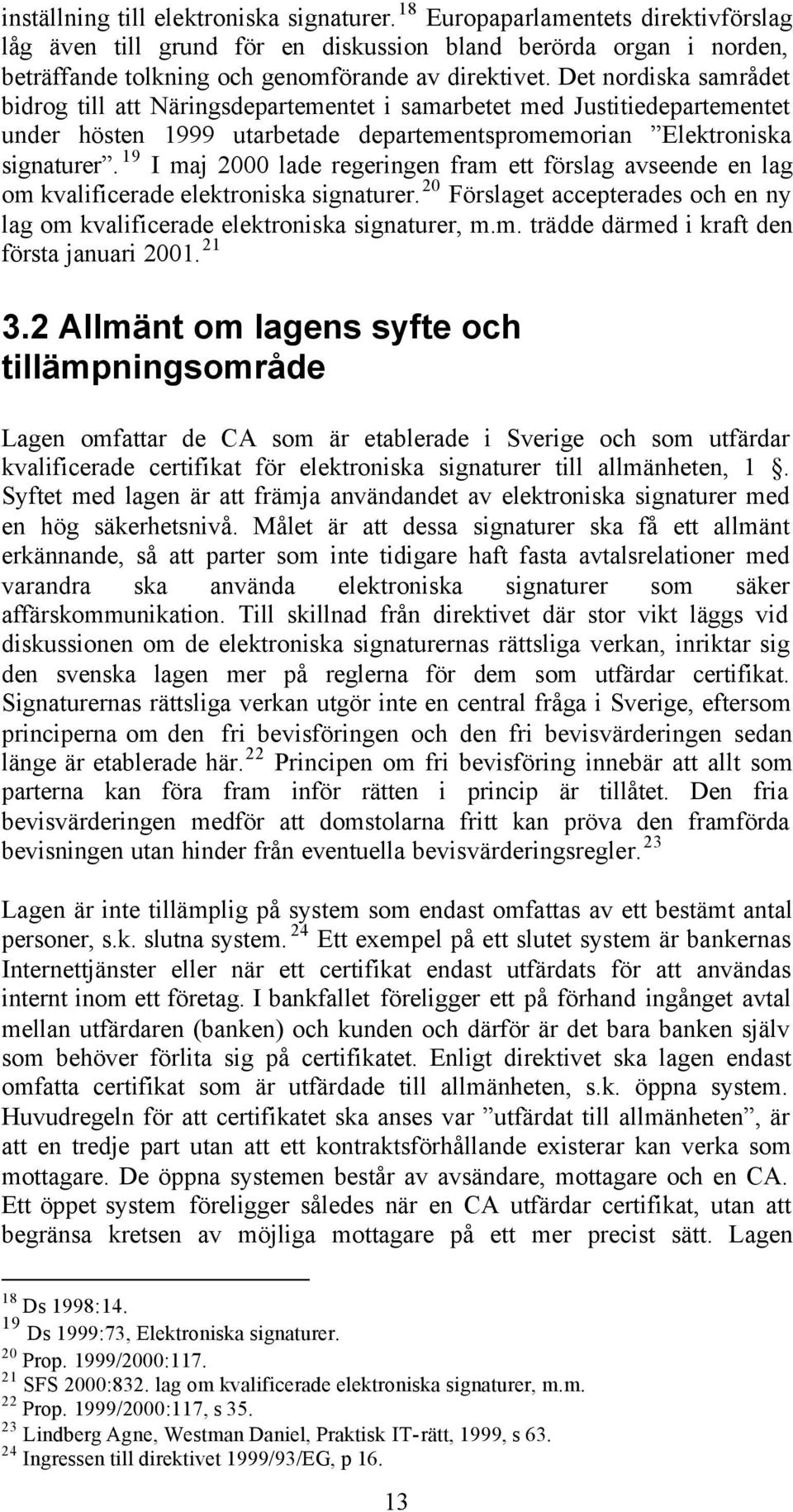 19 I maj 2000 lade regeringen fram ett förslag avseende en lag om kvalificerade elektroniska signaturer. 20 Förslaget accepterades och en ny lag om kvalificerade elektroniska signaturer, m.m. trädde därmed i kraft den första januari 2001.